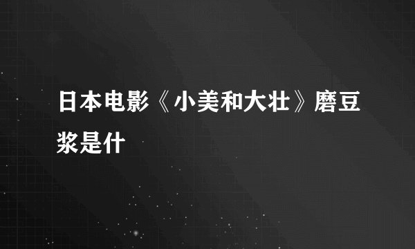 日本电影《小美和大壮》磨豆浆是什