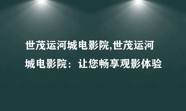 世茂运河城电影院,世茂运河城电影院：让您畅享观影体验