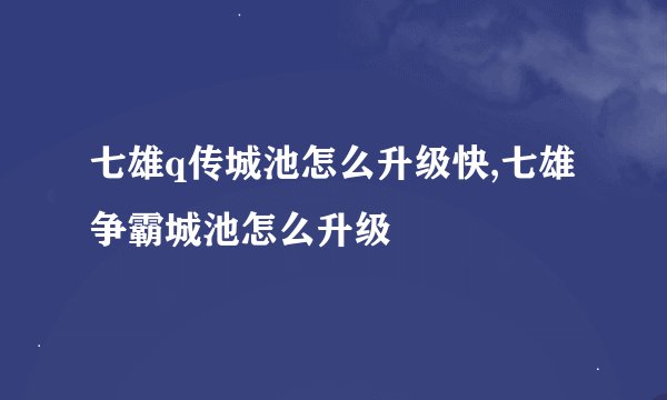 七雄q传城池怎么升级快,七雄争霸城池怎么升级