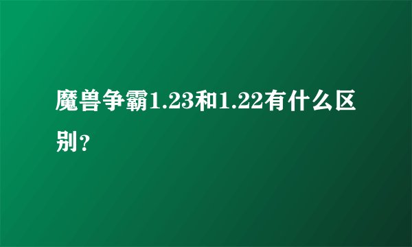 魔兽争霸1.23和1.22有什么区别？