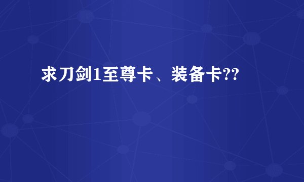 求刀剑1至尊卡、装备卡??