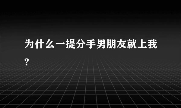 为什么一提分手男朋友就上我?