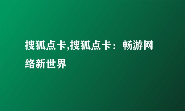 搜狐点卡,搜狐点卡：畅游网络新世界