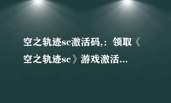 空之轨迹sc激活码,：领取《空之轨迹sc》游戏激活码，畅玩RPG世界！