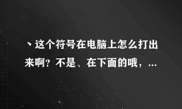 丶这个符号在电脑上怎么打出来啊？不是、在下面的哦，是丶在中间的！知道的麻烦说一声，谢谢