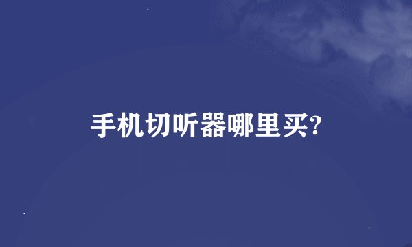 手机切听器哪里买?
