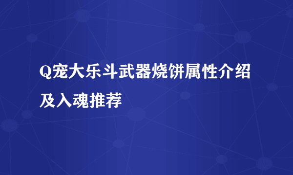 Q宠大乐斗武器烧饼属性介绍及入魂推荐