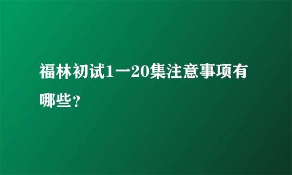 福林初试1一20集注意事项有哪些？