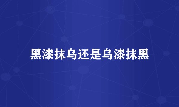 黑漆抹乌还是乌漆抹黑
