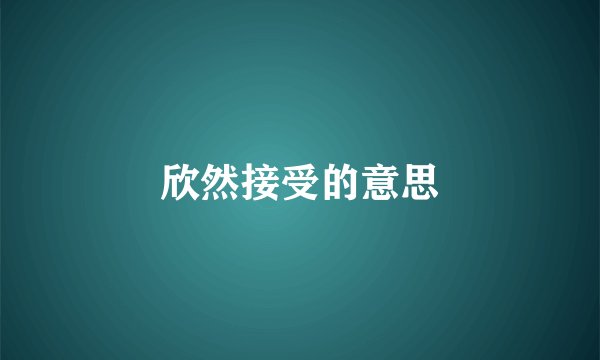 欣然接受的意思