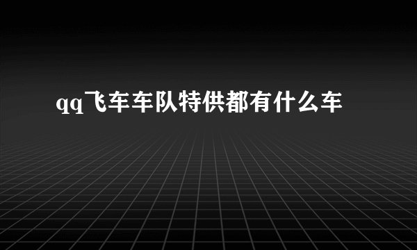 qq飞车车队特供都有什么车