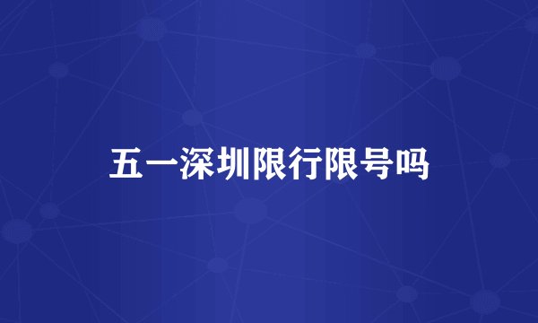 五一深圳限行限号吗