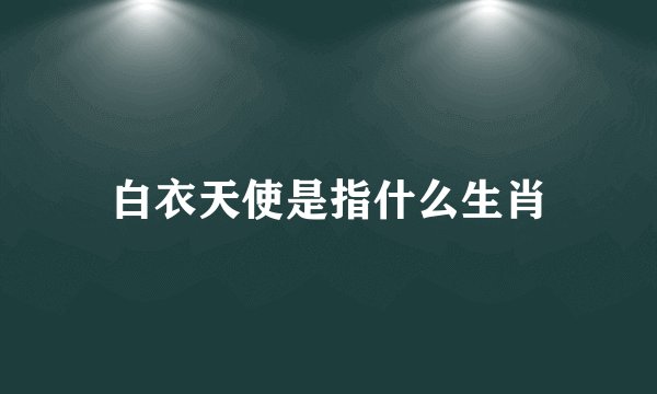 白衣天使是指什么生肖
