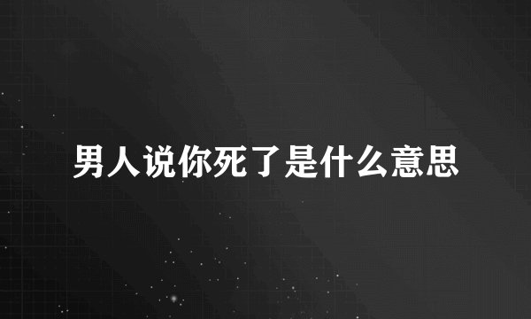 男人说你死了是什么意思