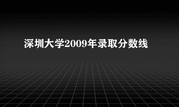 深圳大学2009年录取分数线