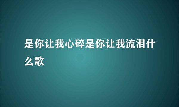 是你让我心碎是你让我流泪什么歌