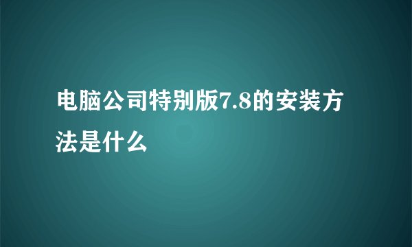 电脑公司特别版7.8的安装方法是什么