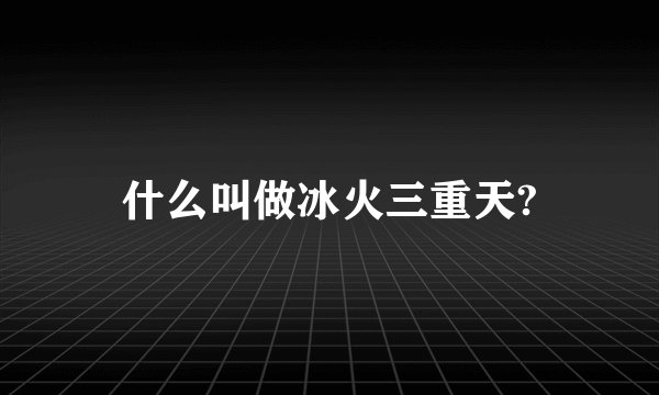 什么叫做冰火三重天?