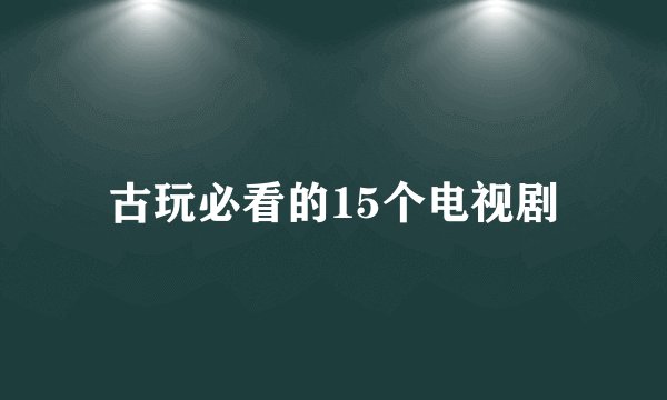 古玩必看的15个电视剧