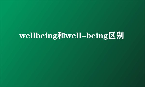 wellbeing和well-being区别
