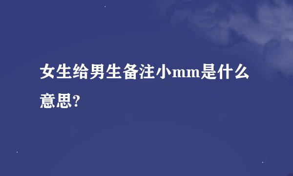 女生给男生备注小mm是什么意思?