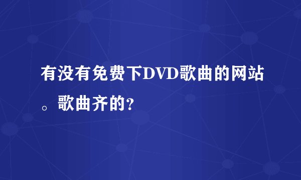 有没有免费下DVD歌曲的网站。歌曲齐的?