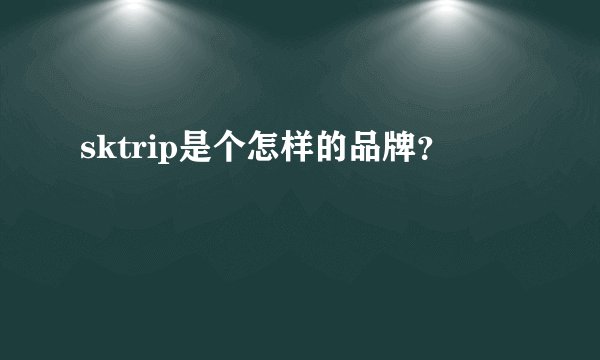 sktrip是个怎样的品牌？