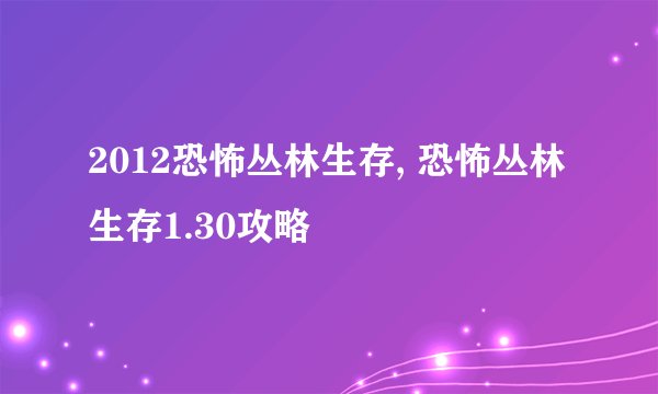 2012恐怖丛林生存, 恐怖丛林生存1.30攻略