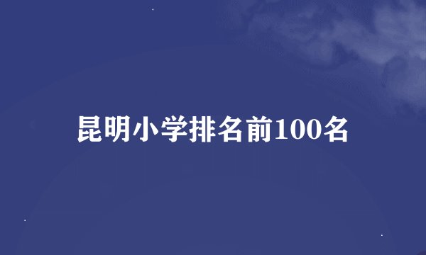 昆明小学排名前100名