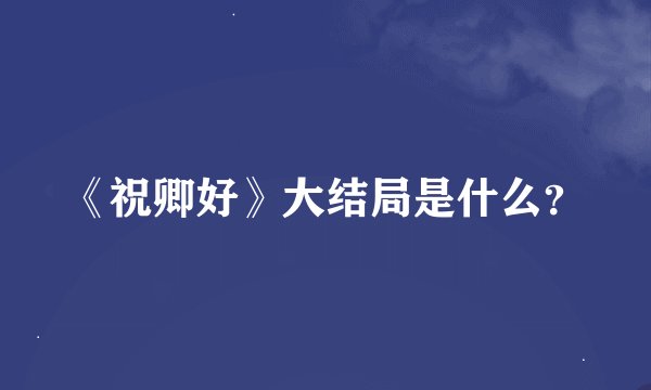《祝卿好》大结局是什么？