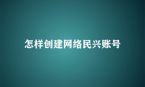 怎样创建网络民兴账号