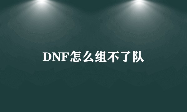 DNF怎么组不了队