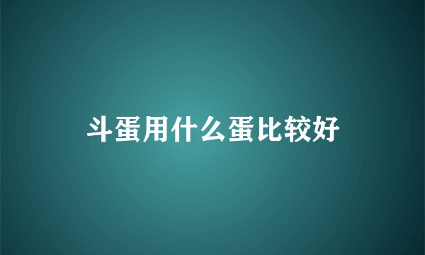 斗蛋用什么蛋比较好