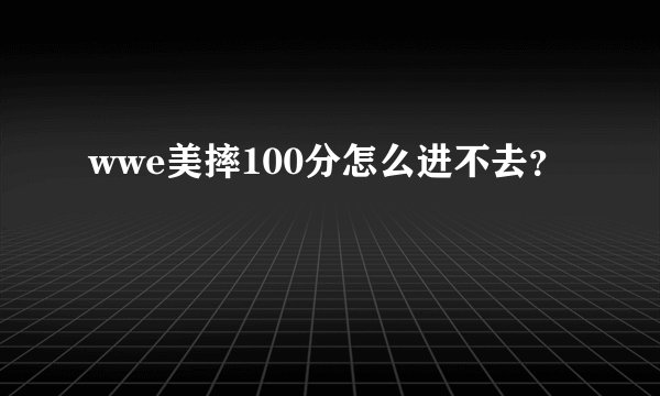 wwe美摔100分怎么进不去？