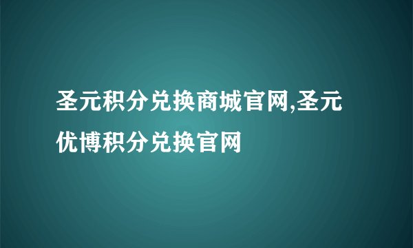 圣元积分兑换商城官网,圣元优博积分兑换官网