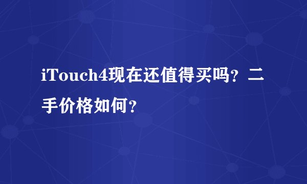iTouch4现在还值得买吗？二手价格如何？