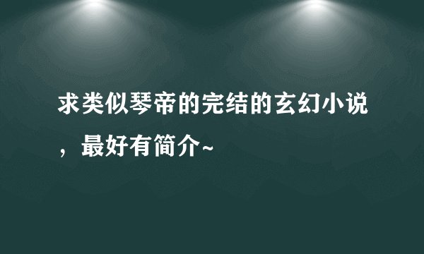 求类似琴帝的完结的玄幻小说,最好有简介~