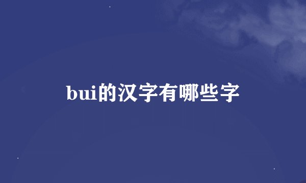 bui的汉字有哪些字