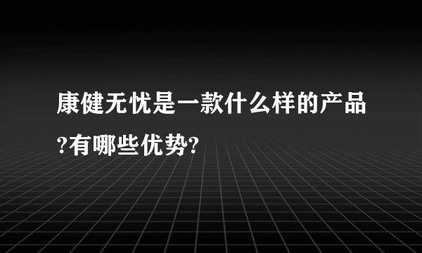 康健无忧是一款什么样的产品?有哪些优势?