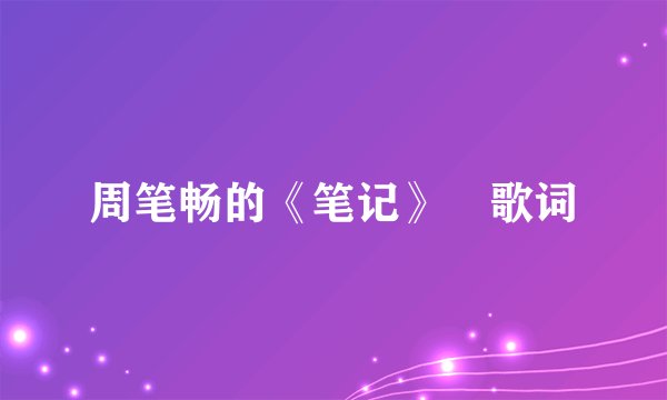 周笔畅的《笔记》 歌词