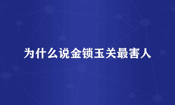 为什么说金锁玉关最害人