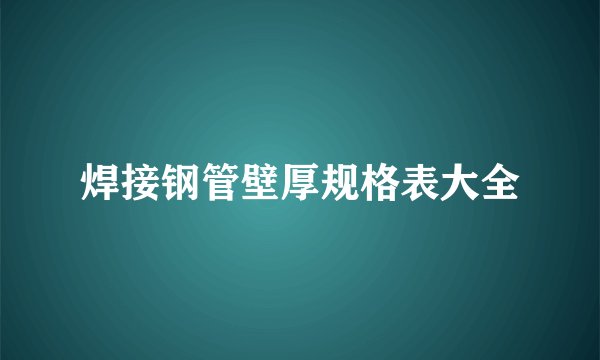 焊接钢管壁厚规格表大全