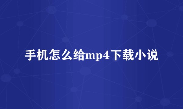 手机怎么给mp4下载小说