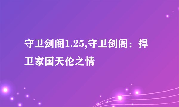 守卫剑阁1.25,守卫剑阁：捍卫家国天伦之情