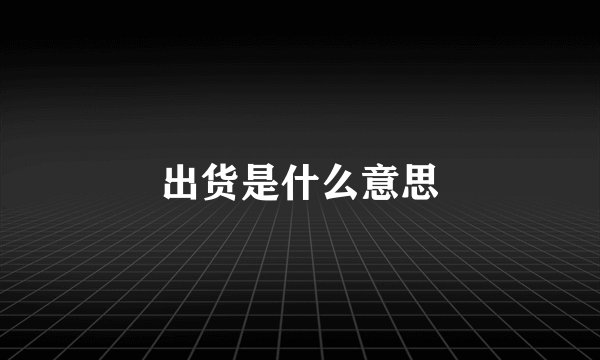 出货是什么意思
