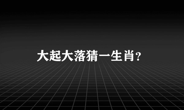 大起大落猜一生肖？