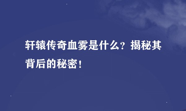 轩辕传奇血雾是什么？揭秘其背后的秘密！
