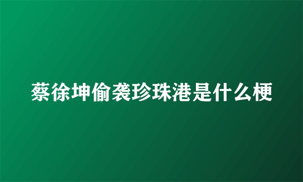 蔡徐坤偷袭珍珠港是什么梗