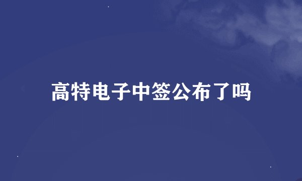 高特电子中签公布了吗