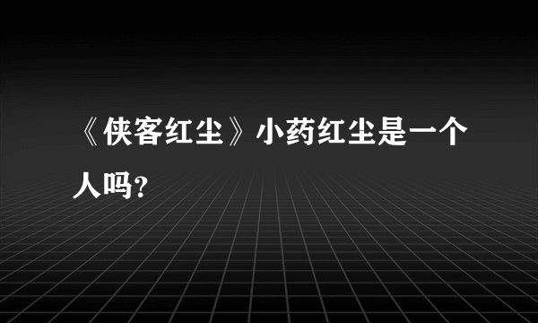 《侠客红尘》小药红尘是一个人吗?
